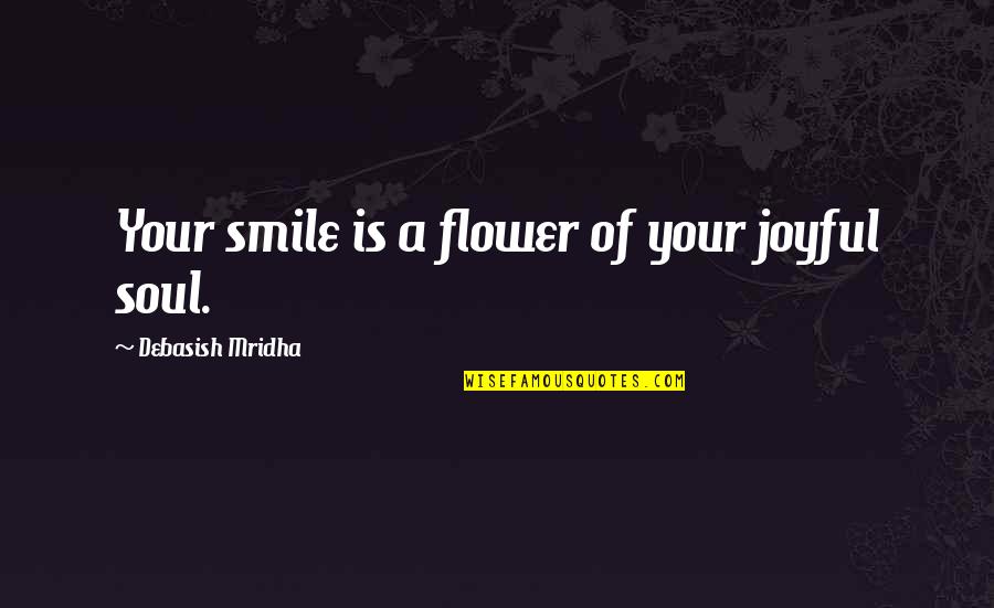 Inspirational Soul Quotes By Debasish Mridha: Your smile is a flower of your joyful