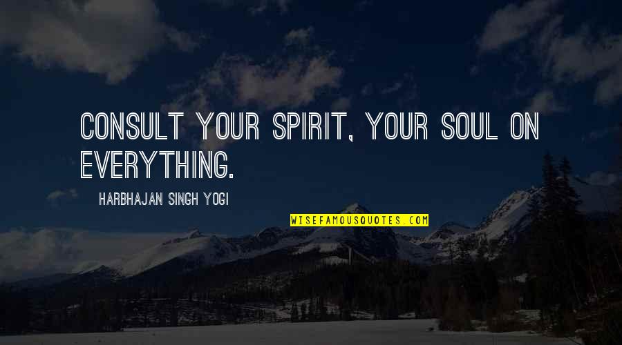 Inspirational Soul Quotes By Harbhajan Singh Yogi: Consult your spirit, your soul on everything.