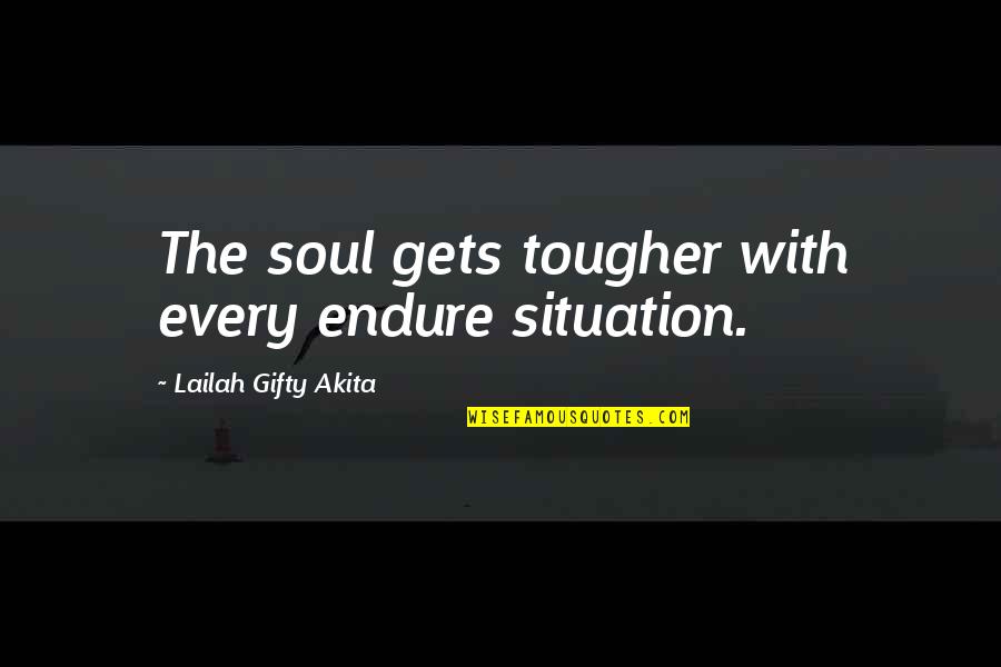 Inspirational Soul Quotes By Lailah Gifty Akita: The soul gets tougher with every endure situation.