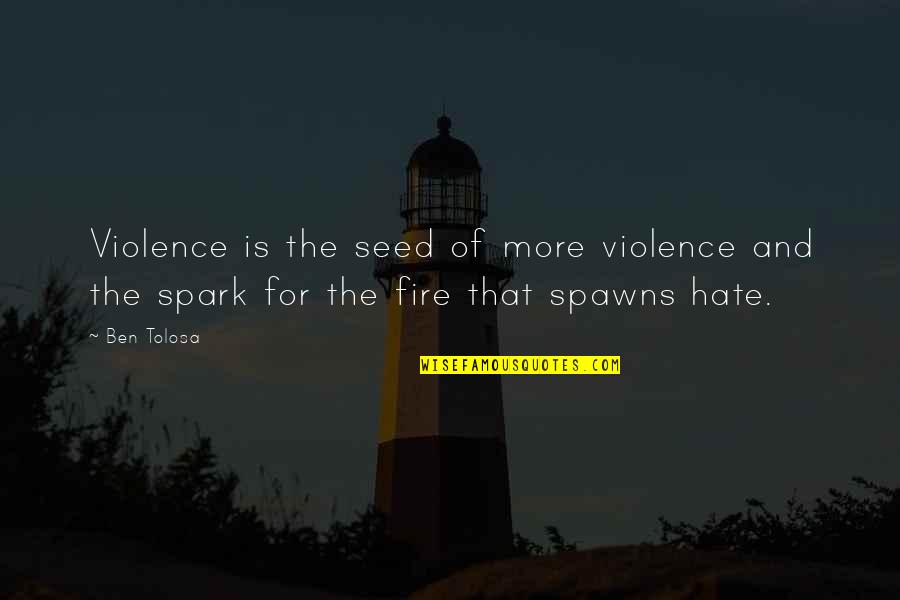 Inspirational Spark Quotes By Ben Tolosa: Violence is the seed of more violence and