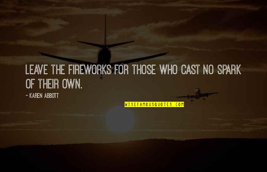 Inspirational Spark Quotes By Karen Abbott: Leave the fireworks for those who cast no