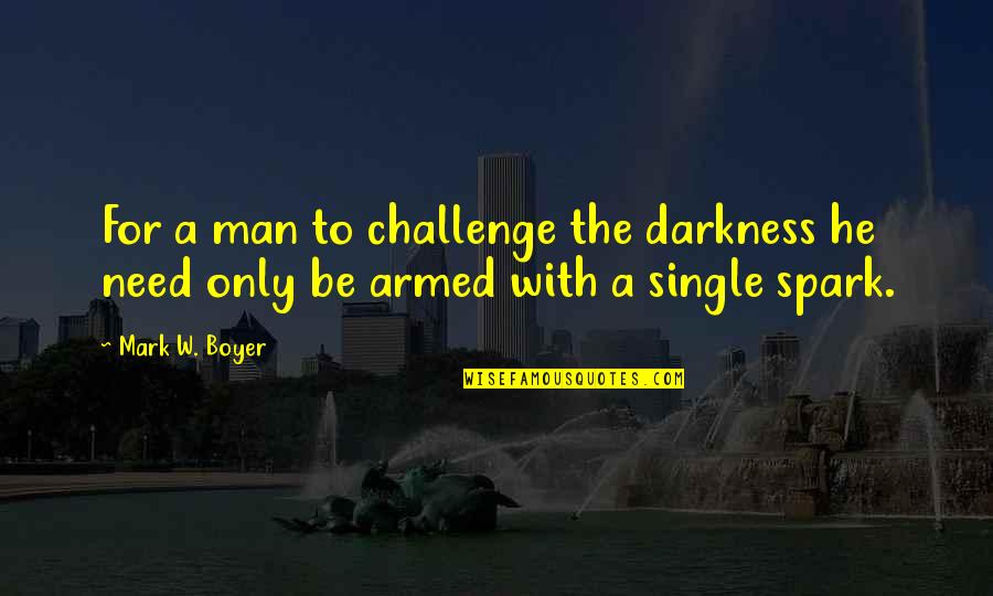 Inspirational Spark Quotes By Mark W. Boyer: For a man to challenge the darkness he