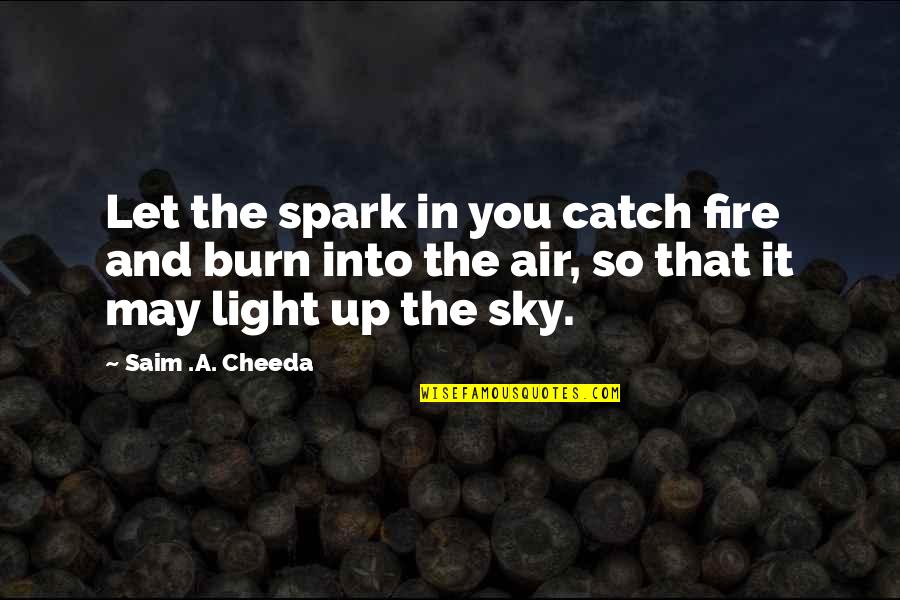 Inspirational Spark Quotes By Saim .A. Cheeda: Let the spark in you catch fire and