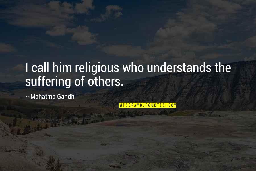 Inspirational Speakers Quotes By Mahatma Gandhi: I call him religious who understands the suffering