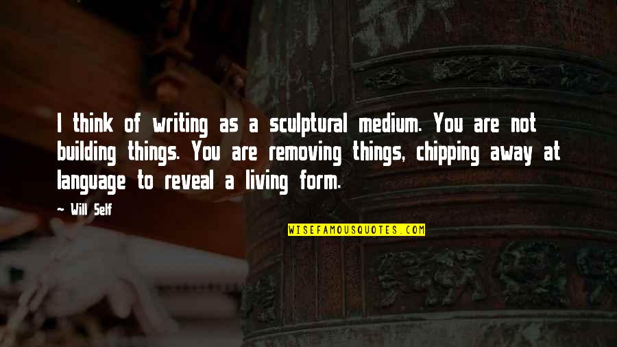 Inspirational Springboard Diving Quotes By Will Self: I think of writing as a sculptural medium.