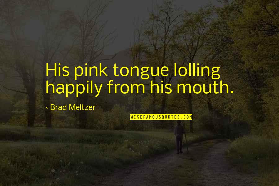 Inspirational Stag Quotes By Brad Meltzer: His pink tongue lolling happily from his mouth. Inspirational Stag Quotes By Brad Meltzer: His pink tongue lolling happily from his mouth.