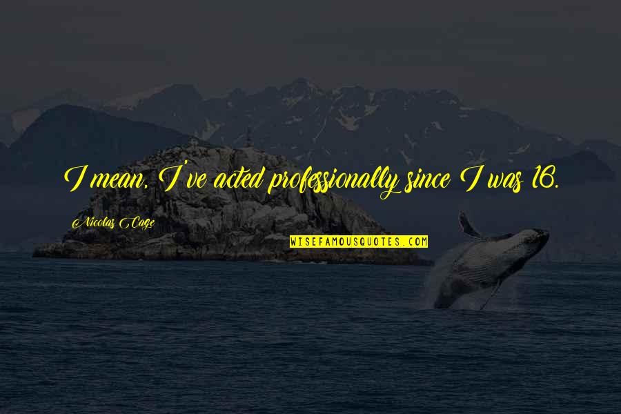 Inspirational Stag Quotes By Nicolas Cage: I mean, I've acted professionally since I was Inspirational Stag Quotes By Nicolas Cage: I mean, I've acted professionally since I was