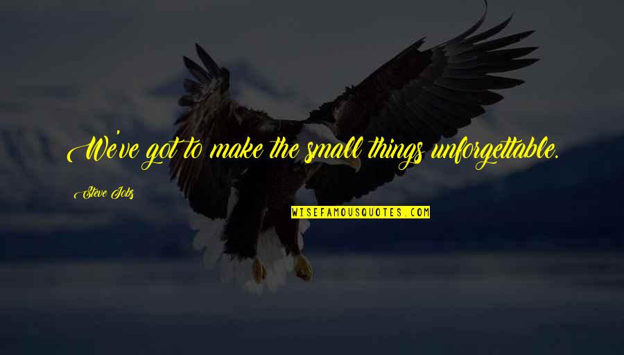 Inspirational Steve Jobs Quotes By Steve Jobs: We've got to make the small things unforgettable. Inspirational Steve Jobs Quotes By Steve Jobs: We've got to make the small things unforgettable.