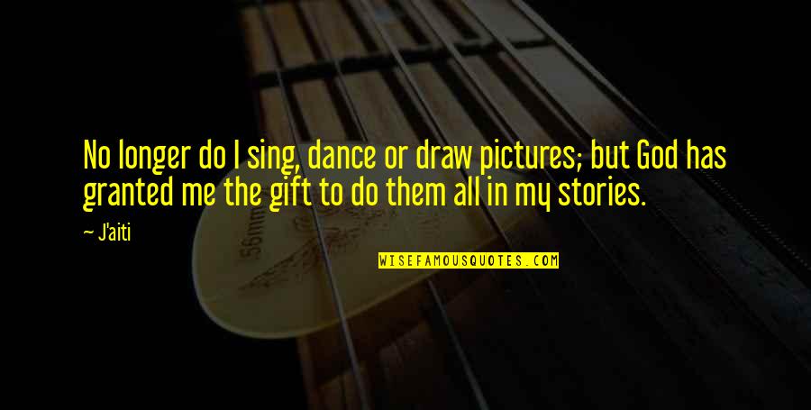 Inspirational Stories Pictures Quotes By J'aiti: No longer do I sing, dance or draw Inspirational Stories Pictures Quotes By J'aiti: No longer do I sing, dance or draw