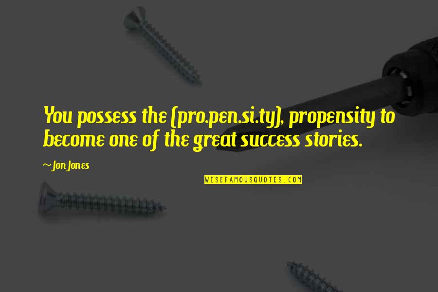 Inspirational Stories Quotes By Jon Jones: You possess the (pro.pen.si.ty), propensity to become one