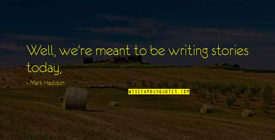 Inspirational Stories Quotes By Mark Haddon: Well, we're meant to be writing stories today,