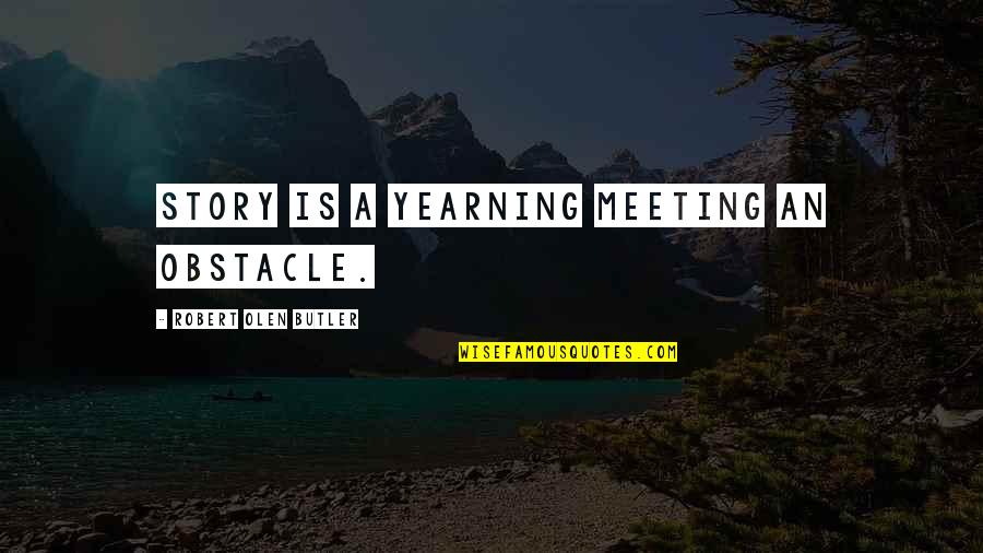 Inspirational Stories Quotes By Robert Olen Butler: Story is a yearning meeting an obstacle.