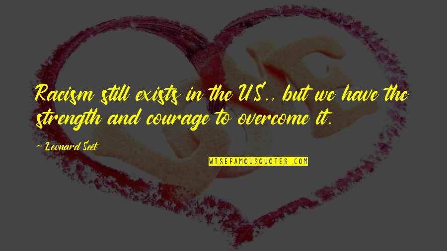 Inspirational Strength And Courage Quotes By Leonard Seet: Racism still exists in the U.S., but we