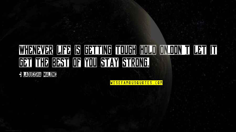 Inspirational Strength Life Quotes By Laqueisha Malone: Whenever life is getting tough hold on.Don't let