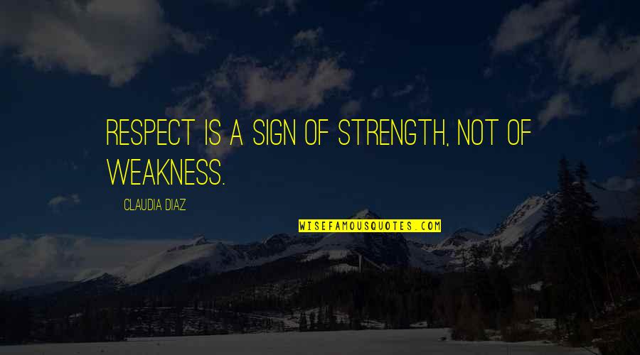 Inspirational Strength Quotes By Claudia Diaz: Respect is a sign of strength, not of