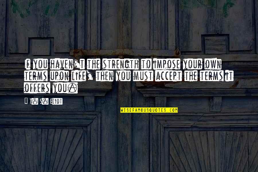 Inspirational Strength Quotes By T. S. Eliot: If you haven't the strength to impose your