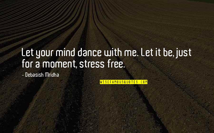 Inspirational Stress Free Quotes By Debasish Mridha: Let your mind dance with me. Let it
