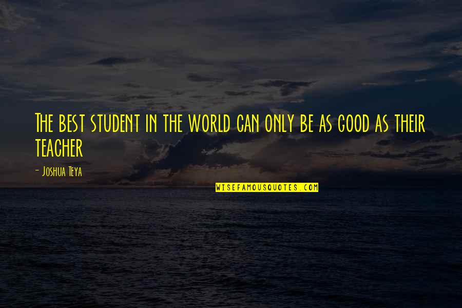 Inspirational Student Quotes By Joshua Teya: The best student in the world can only