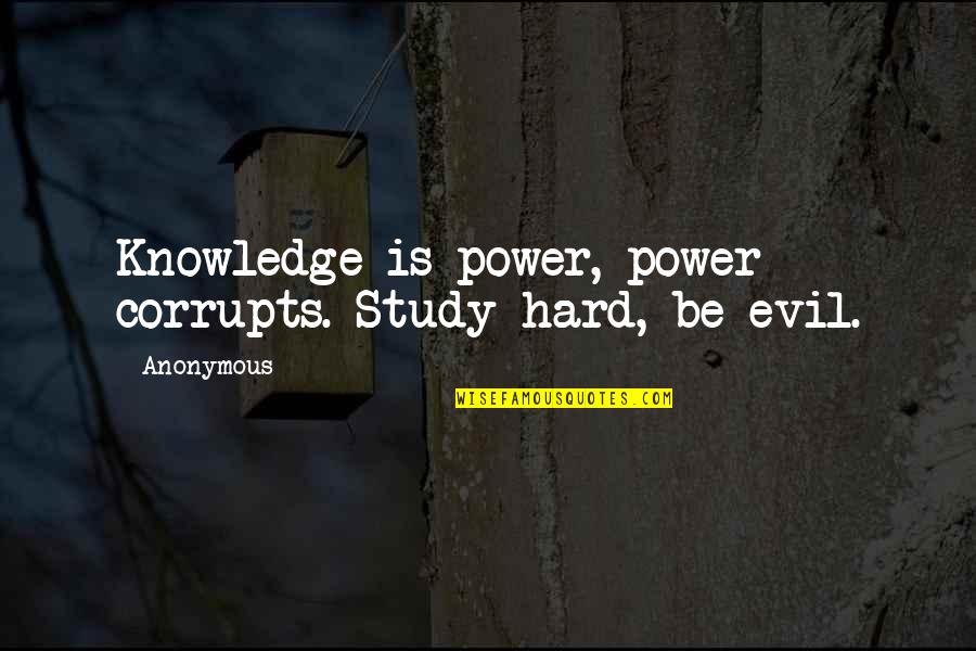 Inspirational Study Quotes By Anonymous: Knowledge is power, power corrupts. Study hard, be