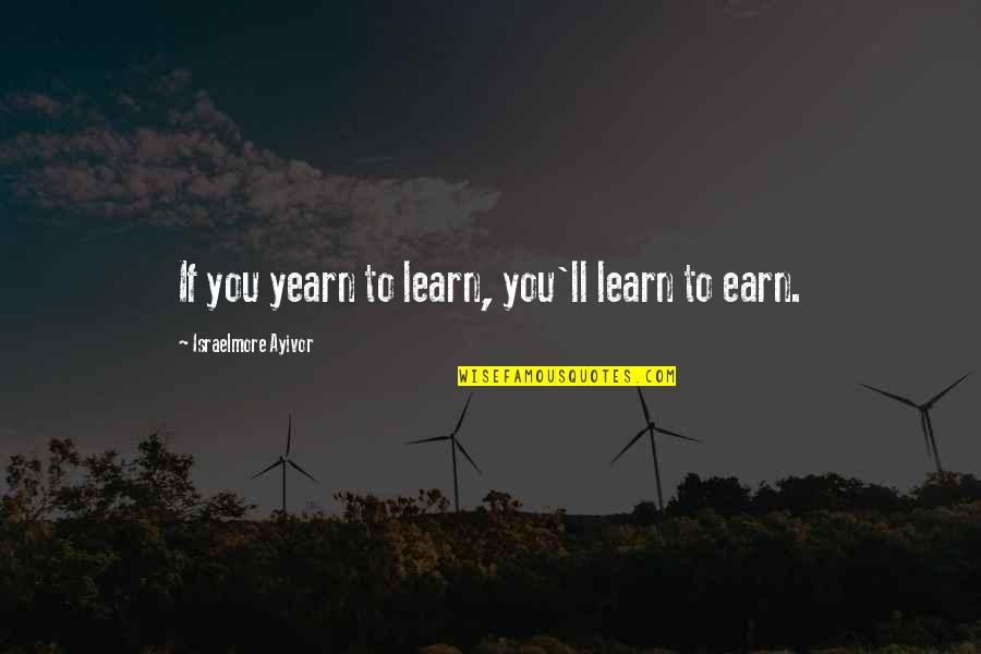 Inspirational Study Quotes By Israelmore Ayivor: If you yearn to learn, you'll learn to