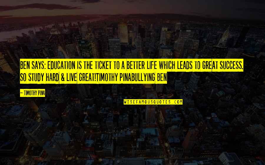 Inspirational Study Quotes By Timothy Pina: Ben Says: Education is the ticket to a