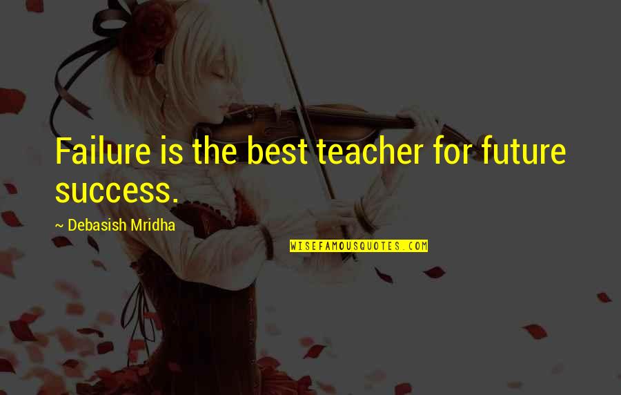 Inspirational Success Failure Quotes By Debasish Mridha: Failure is the best teacher for future success.
