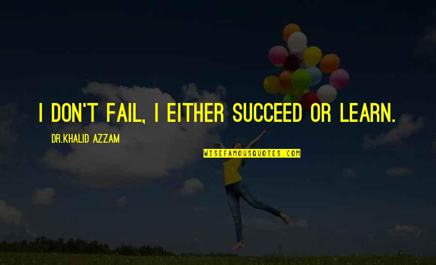 Inspirational Success Failure Quotes By Dr.Khalid Azzam: I don't fail, I either succeed or learn.