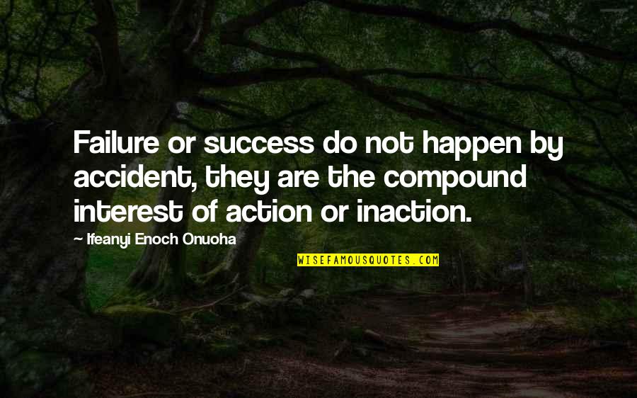 Inspirational Success Failure Quotes By Ifeanyi Enoch Onuoha: Failure or success do not happen by accident,