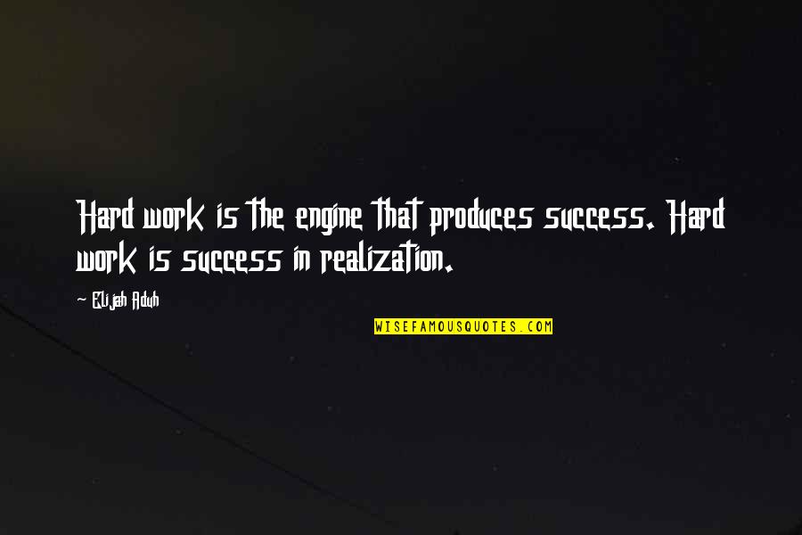Inspirational Success Work Quotes By Elijah Aduh: Hard work is the engine that produces success.