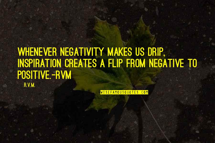 Inspirational Sufferings Quotes By R.v.m.: Whenever negativity makes us drip, Inspiration creates a Inspirational Sufferings Quotes By R.v.m.: Whenever negativity makes us drip, Inspiration creates a