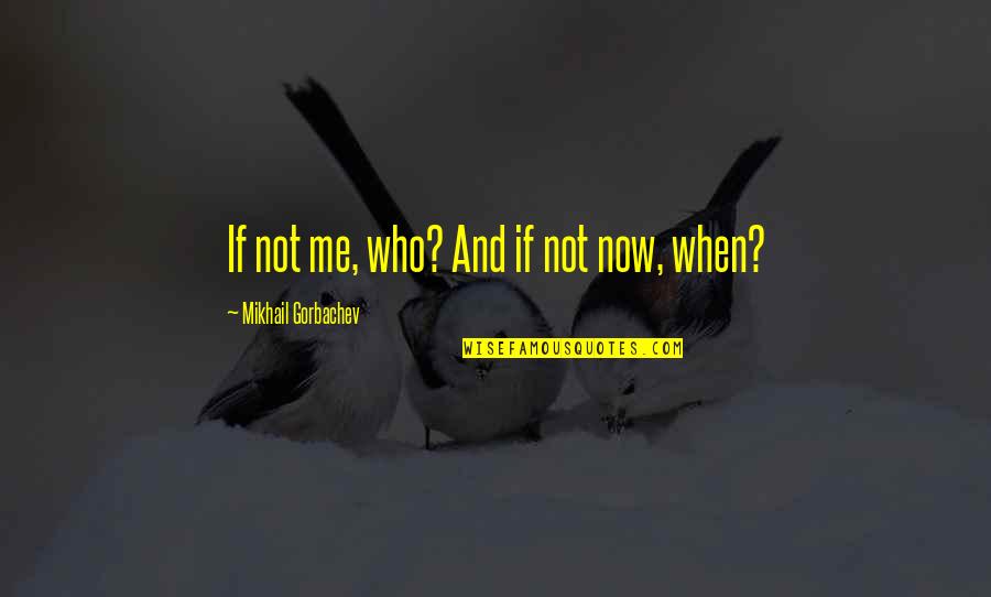 Inspirational Suffrage Quotes By Mikhail Gorbachev: If not me, who? And if not now,