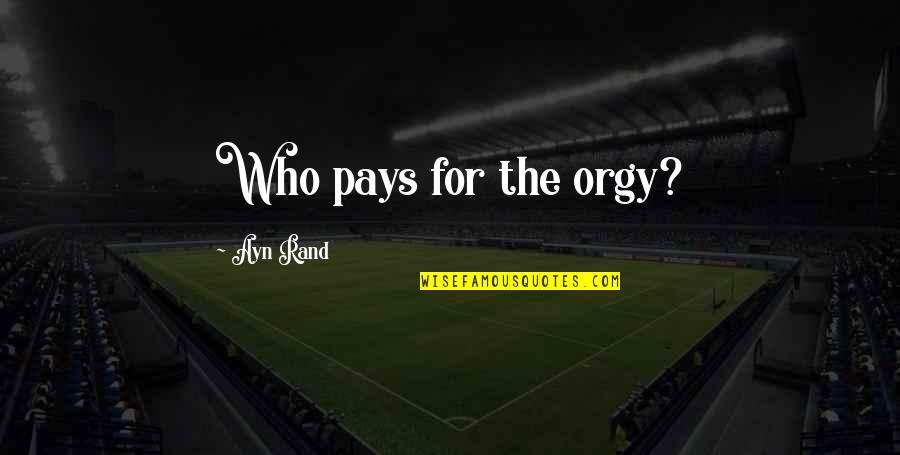 Inspirational Sundays Quotes By Ayn Rand: Who pays for the orgy?