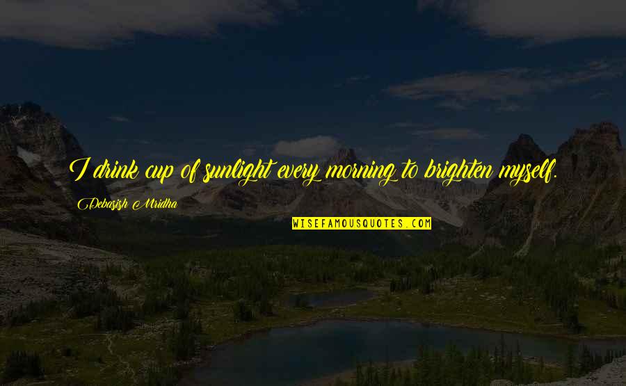 Inspirational Sunlight Quotes By Debasish Mridha: I drink cup of sunlight every morning to