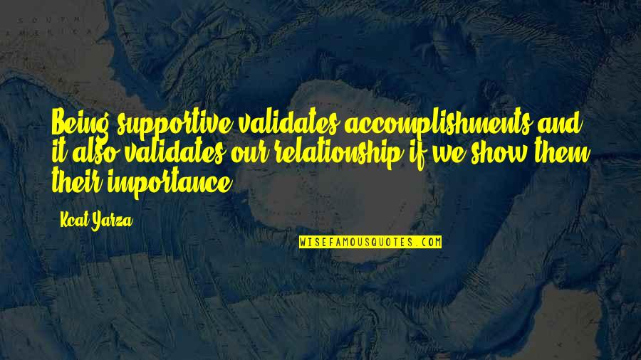 Inspirational Support Quotes By Kcat Yarza: Being supportive validates accomplishments and it also validates