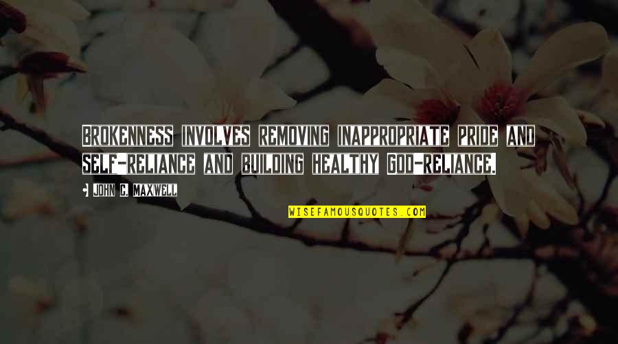 Inspirational Swag Quotes By John C. Maxwell: Brokenness involves removing inappropriate pride and self-reliance and Inspirational Swag Quotes By John C. Maxwell: Brokenness involves removing inappropriate pride and self-reliance and