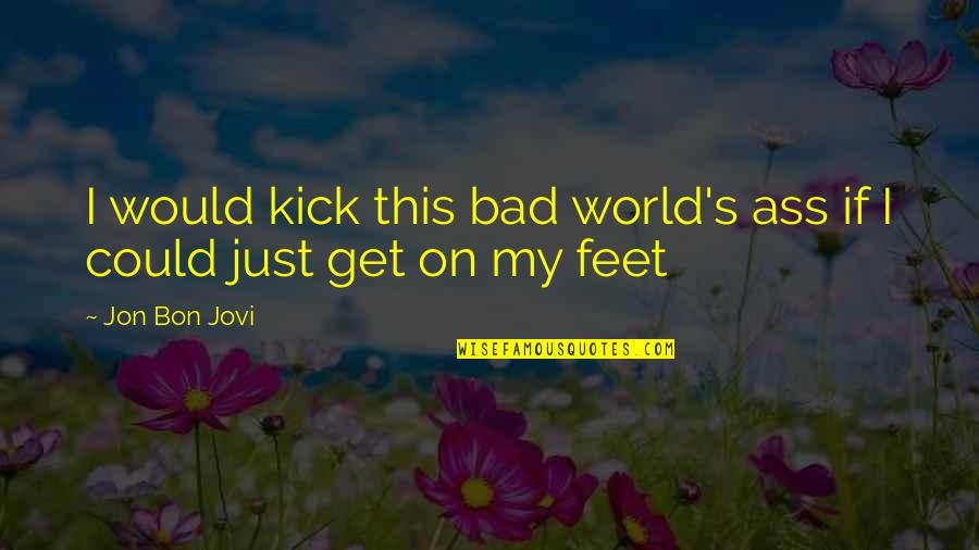 Inspirational Swag Quotes By Jon Bon Jovi: I would kick this bad world's ass if
