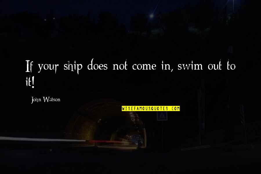 Inspirational Swim Quotes By John Watson: If your ship does not come in, swim