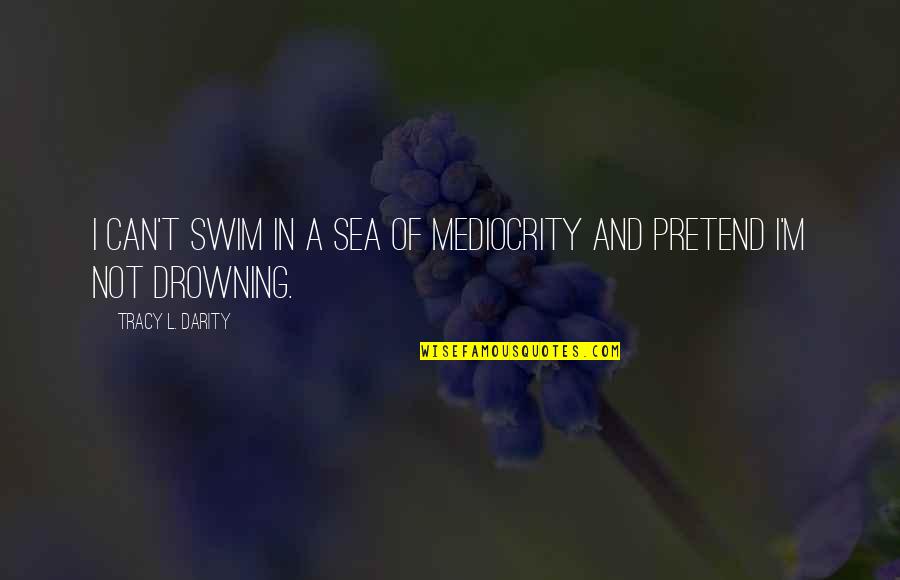 Inspirational Swim Quotes By Tracy L. Darity: I can't swim in a sea of mediocrity