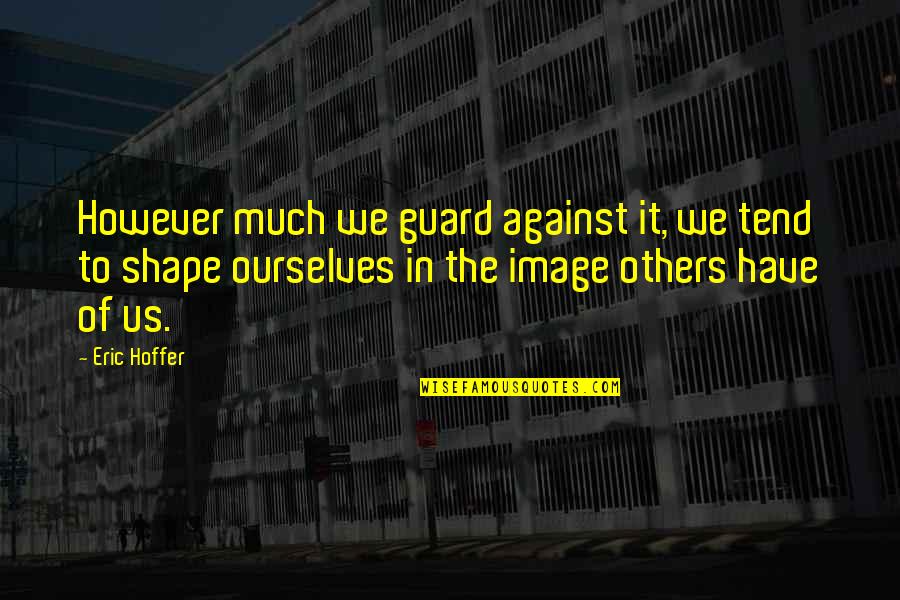 Inspirational Tacos Quotes By Eric Hoffer: However much we guard against it, we tend Inspirational Tacos Quotes By Eric Hoffer: However much we guard against it, we tend