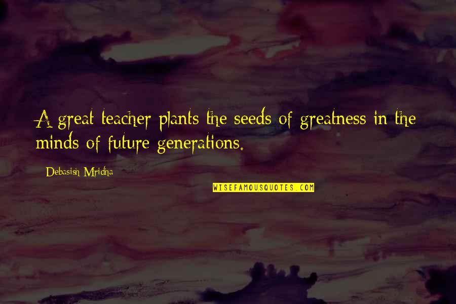 Inspirational Teachers Quotes By Debasish Mridha: A great teacher plants the seeds of greatness