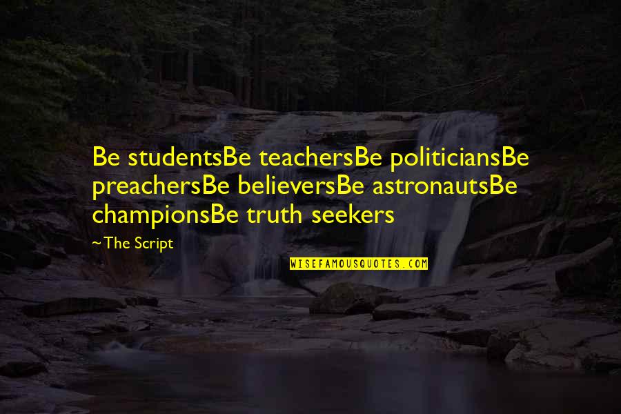 Inspirational Teachers Quotes By The Script: Be studentsBe teachersBe politiciansBe preachersBe believersBe astronautsBe championsBe