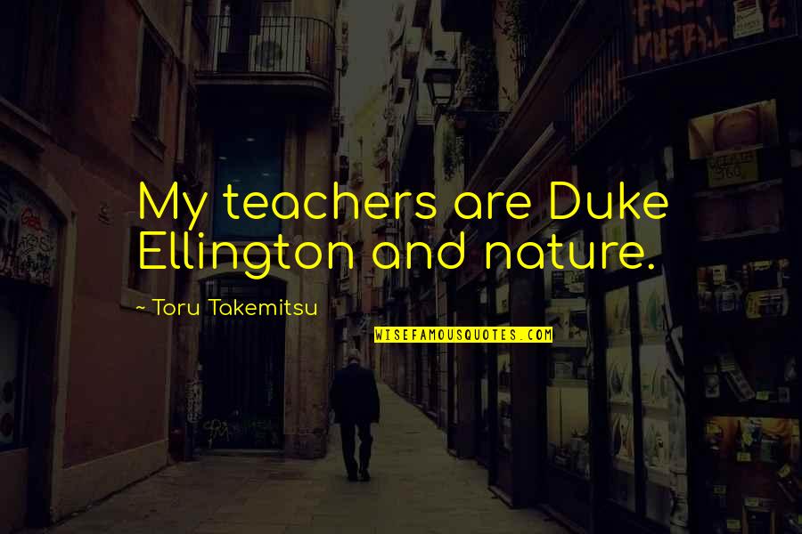 Inspirational Teachers Quotes By Toru Takemitsu: My teachers are Duke Ellington and nature.