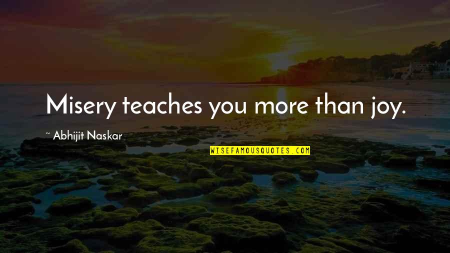 Inspirational Teaching Quotes By Abhijit Naskar: Misery teaches you more than joy.