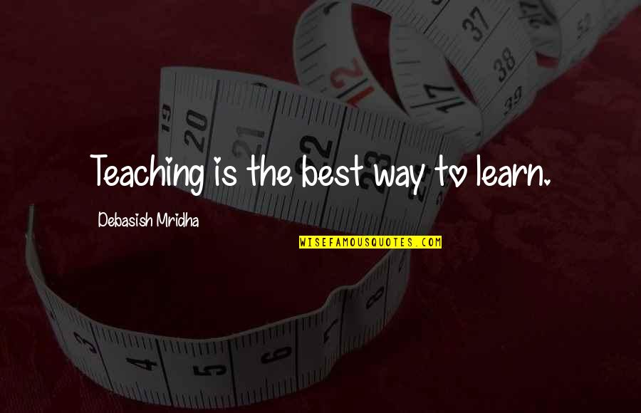 Inspirational Teaching Quotes By Debasish Mridha: Teaching is the best way to learn.