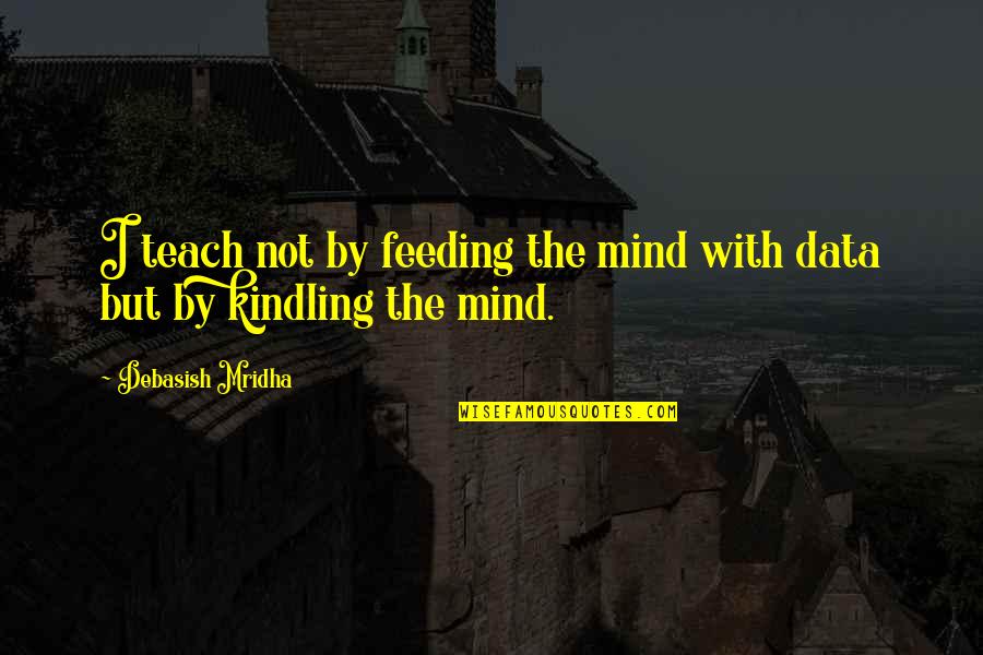 Inspirational Teaching Quotes By Debasish Mridha: I teach not by feeding the mind with