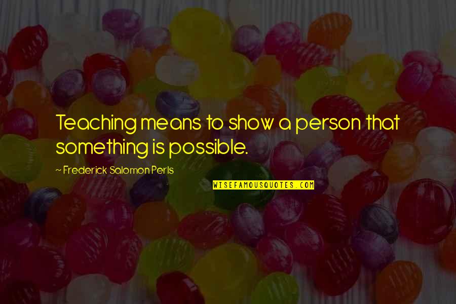 Inspirational Teaching Quotes By Frederick Salomon Perls: Teaching means to show a person that something