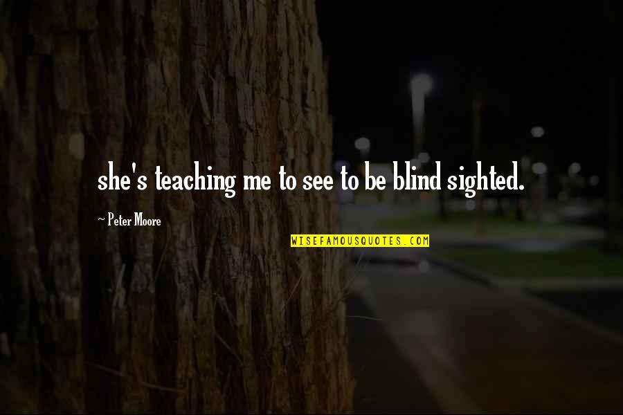 Inspirational Teaching Quotes By Peter Moore: she's teaching me to see to be blind