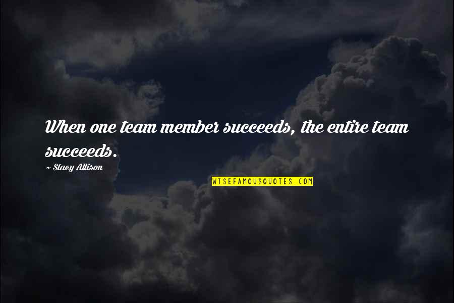Inspirational Team Quotes By Stacy Allison: When one team member succeeds, the entire team