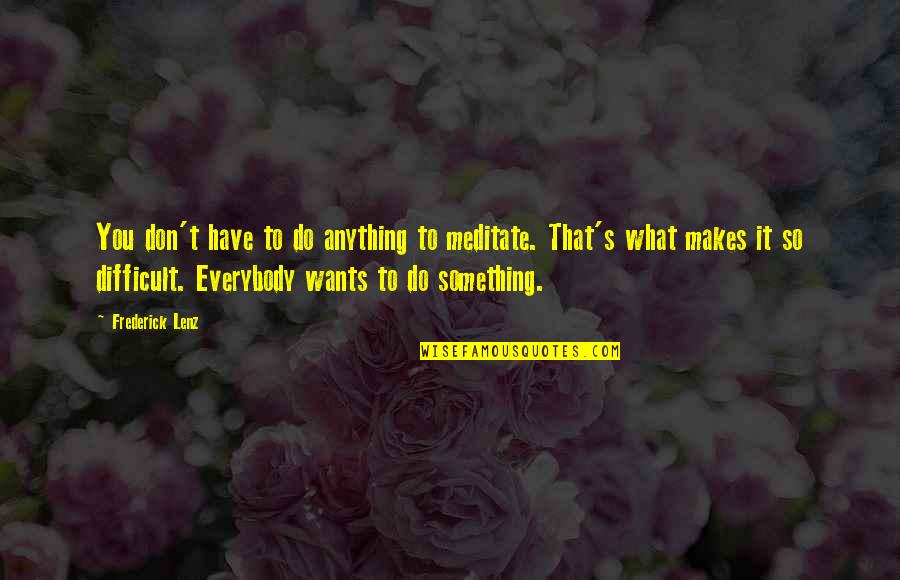 Inspirational Tear Jerking Quotes By Frederick Lenz: You don't have to do anything to meditate.