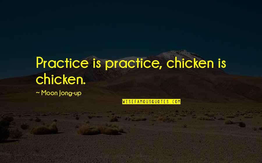 Inspirational Testimony Quotes By Moon Jong-up: Practice is practice, chicken is chicken.